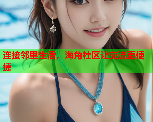 连接邻里生活，海角社区让交流更便捷