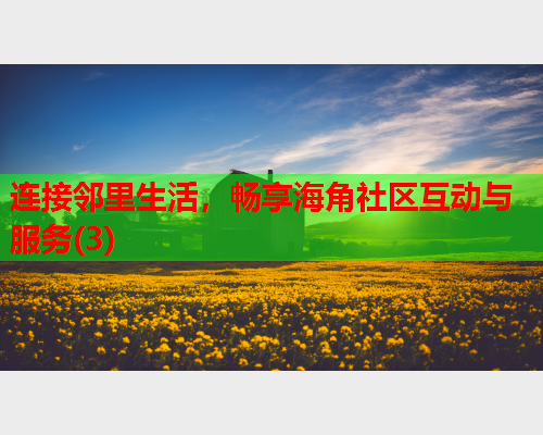 连接邻里生活，畅享海角社区互动与服务(3)