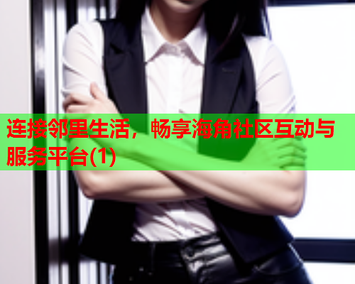连接邻里生活，畅享海角社区互动与服务平台(1)  第2张