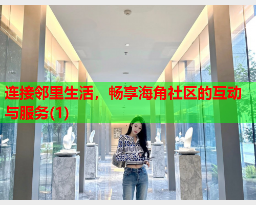 连接邻里生活，畅享海角社区的互动与服务(1)  第2张