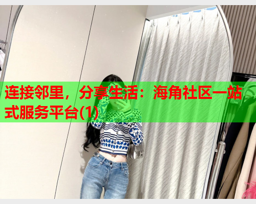 连接邻里，分享生活：海角社区一站式服务平台(1)