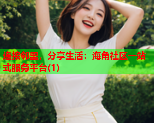 连接邻里，分享生活：海角社区一站式服务平台(1)  第2张