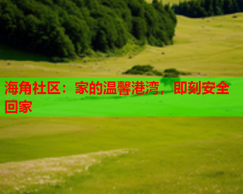 海角社区：家的温馨港湾，即刻安全回家